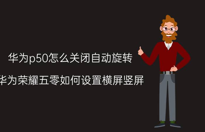 华为p50怎么关闭自动旋转 华为荣耀五零如何设置横屏竖屏？